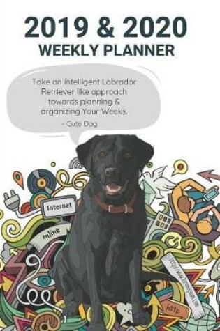 Cover of 2019 & 2020 Weekly Planner Take an Intelligent Labrador Retriever Like Approach Towards Planning & Organizing Your Weeks. Cute Dog