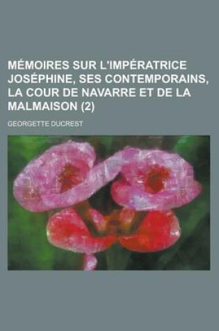 Cover of Memoires Sur L'Imperatrice Josephine, Ses Contemporains, La Cour de Navarre Et de La Malmaison (2 )