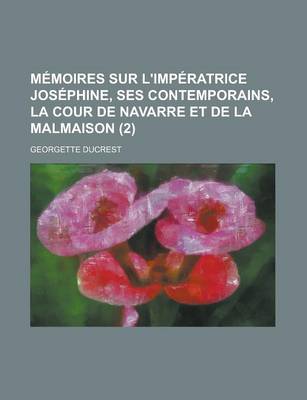 Book cover for Memoires Sur L'Imperatrice Josephine, Ses Contemporains, La Cour de Navarre Et de La Malmaison (2 )