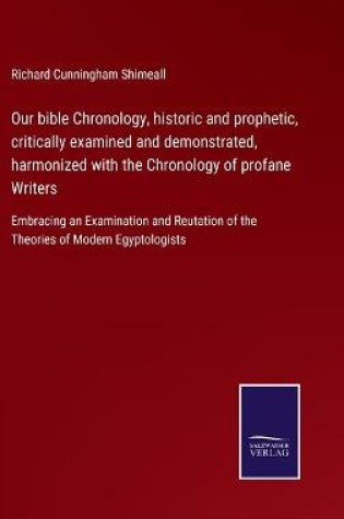 Cover of Our bible Chronology, historic and prophetic, critically examined and demonstrated, harmonized with the Chronology of profane Writers