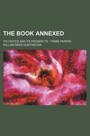 Cover of The Book Annexed; Its Critics and Its Prospects Three Papers