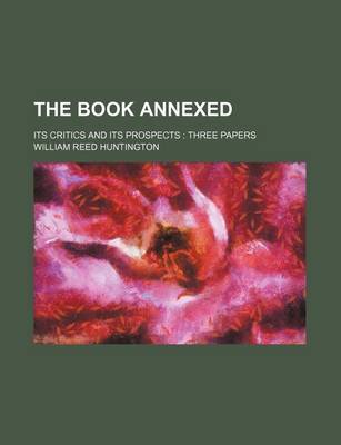 Book cover for The Book Annexed; Its Critics and Its Prospects Three Papers