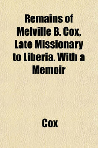 Cover of Remains of Melville B. Cox, Late Missionary to Liberia. with a Memoir