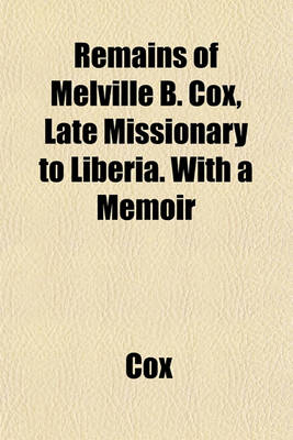 Book cover for Remains of Melville B. Cox, Late Missionary to Liberia. with a Memoir