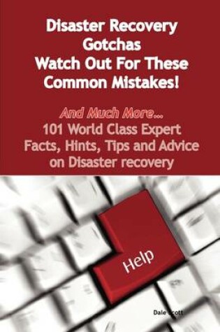 Cover of Disaster Recovery Gotchas - Watch Out for These Common Mistakes! - And Much More - 101 World Class Expert Facts, Hints, Tips and Advice on Disaster Re