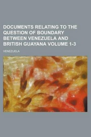 Cover of Documents Relating to the Question of Boundary Between Venezuela and British Guayana Volume 1-3