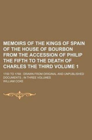 Cover of Memoirs of the Kings of Spain of the House of Bourbon from the Accession of Philip the Fifth to the Death of Charles the Third Volume 1; 1700 to 1788