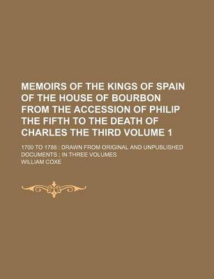 Book cover for Memoirs of the Kings of Spain of the House of Bourbon from the Accession of Philip the Fifth to the Death of Charles the Third Volume 1; 1700 to 1788