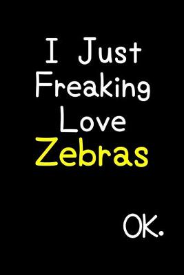 Book cover for I Just Freaking Love Zebras Ok.