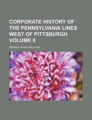 Book cover for Corporate History of the Pennsylvania Lines West of Pittsburgh Volume 8