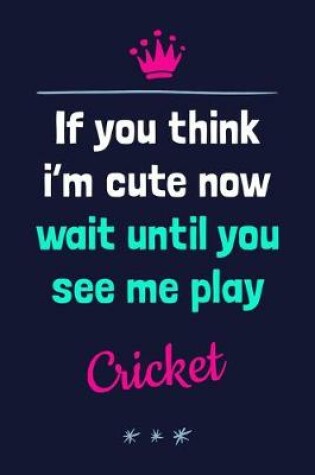 Cover of If You Think I'm Cute Now Wait Until You See Me Play Cricket