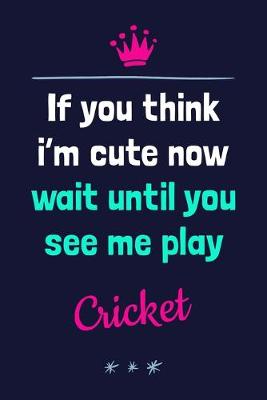 Book cover for If You Think I'm Cute Now Wait Until You See Me Play Cricket