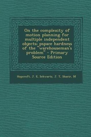 Cover of On the Complexity of Motion Planning for Multiple Independent Objects; Pspace Hardness of the Warehouseman's Problem - Primary Source Edition