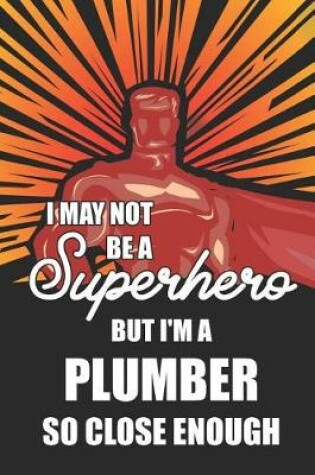 Cover of I May Not Be a Superhero But I'm a Plumber So Close Enough