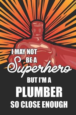 Book cover for I May Not Be a Superhero But I'm a Plumber So Close Enough