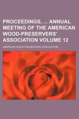 Cover of Proceedings, Annual Meeting of the American Wood-Preservers' Association Volume 12