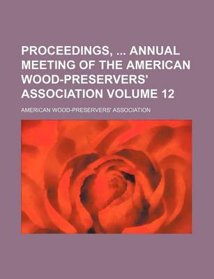 Book cover for Proceedings, Annual Meeting of the American Wood-Preservers' Association Volume 12