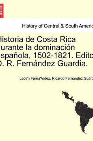 Cover of Historia de Costa Rica Durante La Dominacion Espanola, 1502-1821. Editor D. R. Fernandez Guardia.