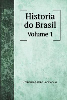 Book cover for Historia do Brasil Desde o Seu Descobrimento por Pedro Alvares Cabral Ate A Abdicacao do Imperador D. Pedro I