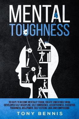 Book cover for Mental Toughness 30 Days to Become Mentally Tough, Create Unbeatable Mind, Developed Self-Discipline, Self Confidence, Assertiveness, Executive Toughness, Willpower, Self-Esteem, Love and Compassion