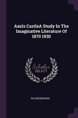 Book cover for Axels Castlea Study in the Imaginative Literature of 1870 1930