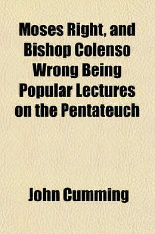 Cover of Moses Right, and Bishop Colenso Wrong Being Popular Lectures on the Pentateuch