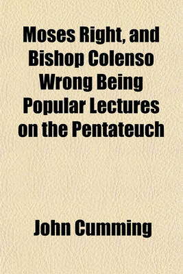 Book cover for Moses Right, and Bishop Colenso Wrong Being Popular Lectures on the Pentateuch