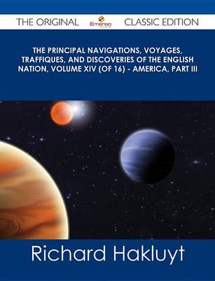 Book cover for The Principal Navigations, Voyages, Traffiques, and Discoveries of the English Nation, Volume XIV (of 16) - America, Part III - The Original Classic Edition