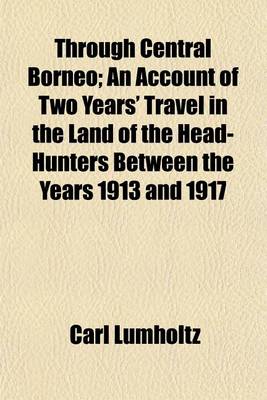 Book cover for Through Central Borneo; An Account of Two Years' Travel in the Land of the Head-Hunters Between the Years 1913 and 1917