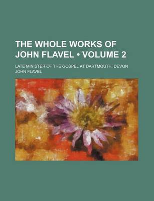 Book cover for The Whole Works of John Flavel (Volume 2 ); Late Minister of the Gospel at Dartmouth, Devon