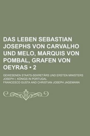 Cover of Das Leben Sebastian Josephs Von Carvalho Und Melo, Marquis Von Pombal, Grafen Von Oeyras (2); Gewesenen Staats-Sekretars Und Ersten Ministers Joseph I. Konigs in Portugal