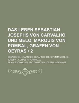 Book cover for Das Leben Sebastian Josephs Von Carvalho Und Melo, Marquis Von Pombal, Grafen Von Oeyras (2); Gewesenen Staats-Sekretars Und Ersten Ministers Joseph I. Konigs in Portugal