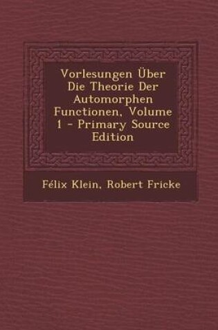 Cover of Vorlesungen Uber Die Theorie Der Automorphen Functionen, Volume 1 - Primary Source Edition