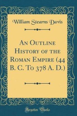 Cover of An Outline History of the Roman Empire (44 B. C. to 378 A. D.) (Classic Reprint)