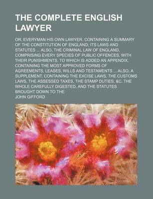 Book cover for The Complete English Lawyer; Or, Everyman His Own Lawyer. Containing a Summary of the Constitution of England Its Laws and Statutes Also, the Criminal Law of England, Comprising Every Species of Public Offences, with Their Punishments. to Which Is Added