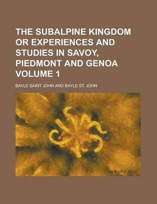 Book cover for The Subalpine Kingdom or Experiences and Studies in Savoy, Piedmont and Genoa Volume 1