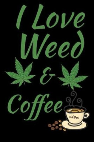 Cover of I Love Weed And Coffee Journal Notebook 120 College Ruled Lined Pages 6 X 9