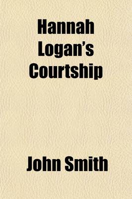 Book cover for Hannah Logan's Courtship; A True Narrative the Wooing of the Daughter of James Logan, Colonial Governor of Pennsylvania, and Divers Other Matters, as Related in the Diary of Her Lover, the Honorable John Smith, Assemblyman of Pennsylvania and King's Counci