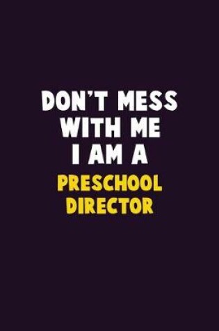 Cover of Don't Mess With Me, I Am A Preschool Director