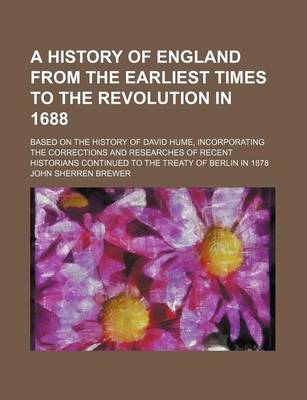 Book cover for A History of England from the Earliest Times to the Revolution in 1688; Based on the History of David Hume, Incorporating the Corrections and Researches of Recent Historians Continued to the Treaty of Berlin in 1878