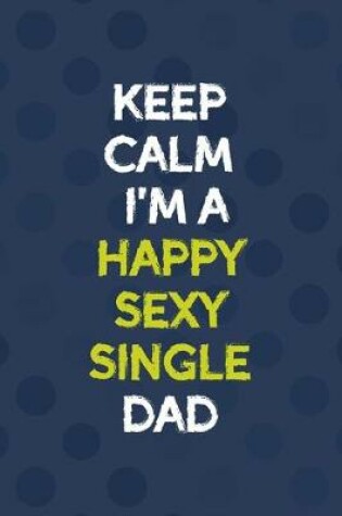 Cover of Keep Calm I'm A Happy Sexy Single Dad