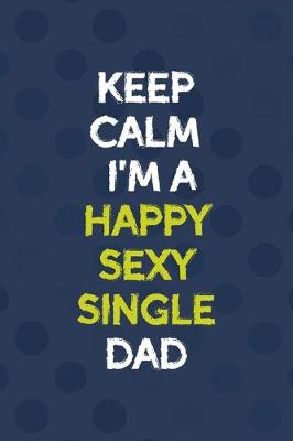Book cover for Keep Calm I'm A Happy Sexy Single Dad