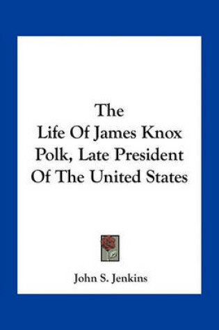 Cover of The Life Of James Knox Polk, Late President Of The United States