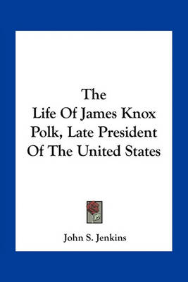 Book cover for The Life Of James Knox Polk, Late President Of The United States