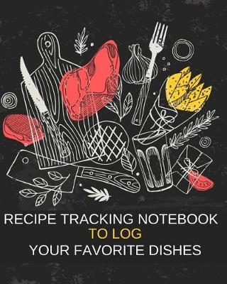 Book cover for Recipe Tracking Notebook To Log Your Favorite Dishes Keep Track of Ingredients, Steps, Serving Size & Time Food and Meal Planning Journal