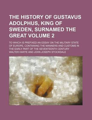 Book cover for The History of Gustavus Adolphus, King of Sweden, Surnamed the Great Volume 2; To Which Is Prefixed an Essay on the Military State of Europe, Containing the Manners and Customs in the Early Part of the Seventeenth Century