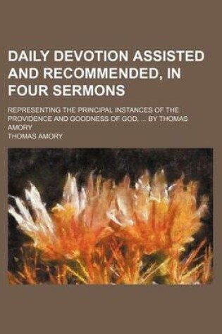 Cover of Daily Devotion Assisted and Recommended, in Four Sermons; Representing the Principal Instances of the Providence and Goodness of God, by Thomas Amory