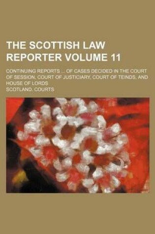 Cover of The Scottish Law Reporter Volume 11; Continuing Reports of Cases Decided in the Court of Session, Court of Justiciary, Court of Teinds, and House of Lords