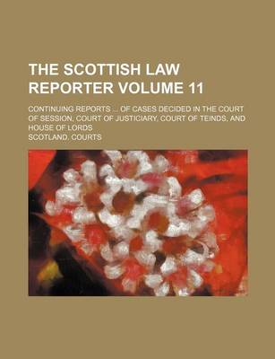 Book cover for The Scottish Law Reporter Volume 11; Continuing Reports of Cases Decided in the Court of Session, Court of Justiciary, Court of Teinds, and House of Lords