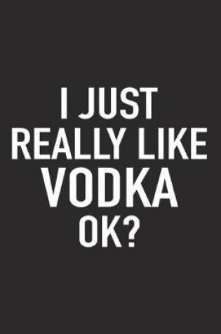 Cover of I Just Really Like Vodka Ok?